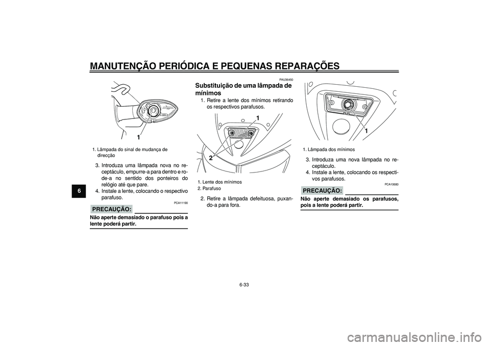 YAMAHA TDM 900 2007  Manual de utilização (in Portuguese)  
MANUTENÇÃO PERIÓDICA E PEQUENAS REPARAÇÕES 
6-33 
1
2
3
4
5
6
7
8
9
 
3. Introduza uma lâmpada nova no re-
ceptáculo, empurre-a para dentro e ro-
de-a no sentido dos ponteiros do
relógio at