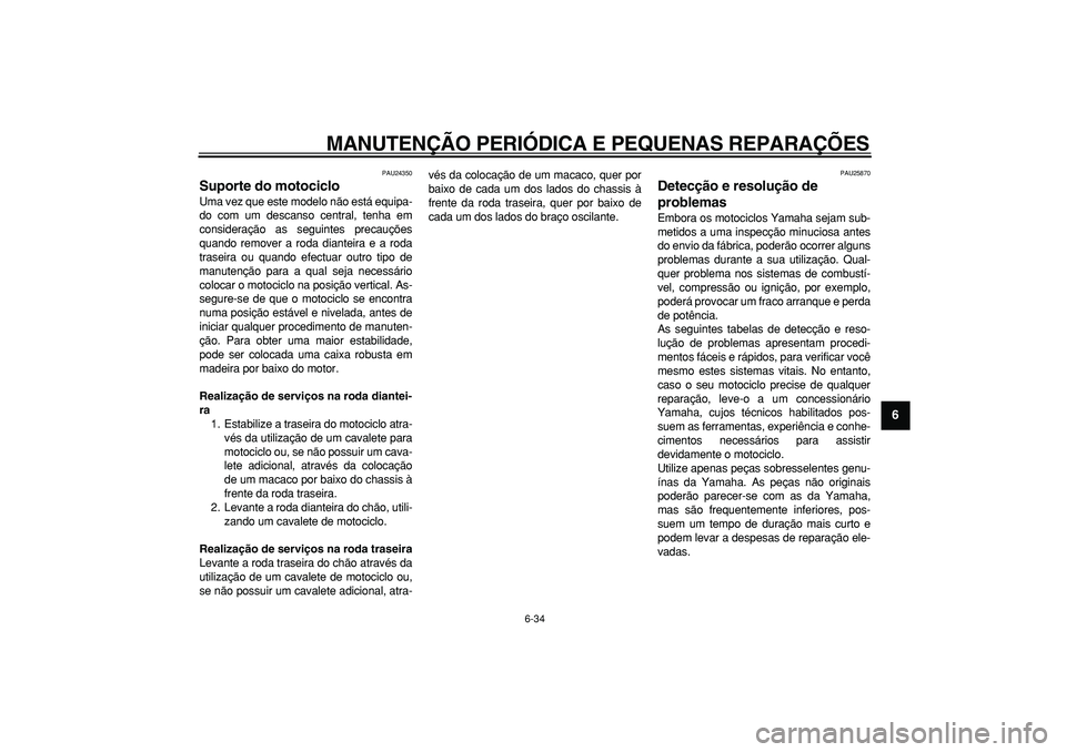 YAMAHA TDM 900 2007  Manual de utilização (in Portuguese)  
MANUTENÇÃO PERIÓDICA E PEQUENAS REPARAÇÕES 
6-34 
2
3
4
5
67
8
9
 
PAU24350 
Suporte do motociclo  
Uma vez que este modelo não está equipa-
do com um descanso central, tenha em
consideraçã