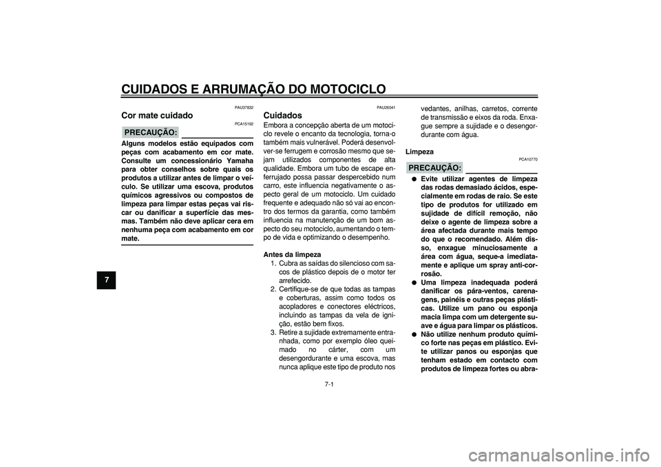 YAMAHA TDM 900 2007  Manual de utilização (in Portuguese)  
7-1 
1
2
3
4
5
6
7
8
9
 
CUIDADOS E ARRUMAÇÃO DO MOTOCICLO 
PAU37832 
Cor mate cuidado 
PRECAUÇÃO:
 
 PCA15192 
Alguns modelos estão equipados com
peças com acabamento em cor mate.
Consulte um