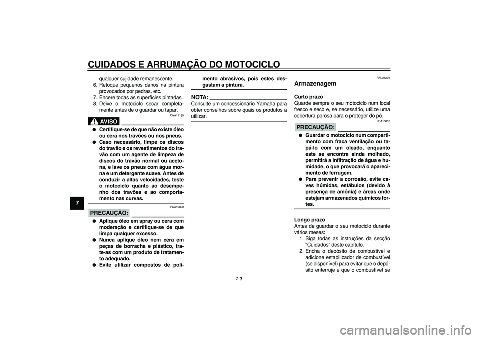 YAMAHA TDM 900 2007  Manual de utilização (in Portuguese)  
CUIDADOS E ARRUMAÇÃO DO MOTOCICLO 
7-3 
1
2
3
4
5
6
7
8
9
 
qualquer sujidade remanescente.
6. Retoque pequenos danos na pintura
provocados por pedras, etc.
7. Encere todas as superfícies pintada