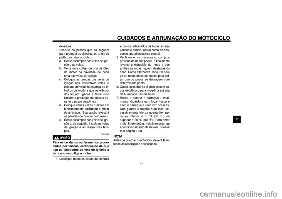 YAMAHA TDM 900 2007  Manual de utilização (in Portuguese)  
CUIDADOS E ARRUMAÇÃO DO MOTOCICLO 
7-4 
2
3
4
5
6
78
9
 
deteriore.
3. Execute os passos que se seguem
para proteger os cilindros, os anéis do
pistão, etc. da corrosão.
a. Retire as tampas das 