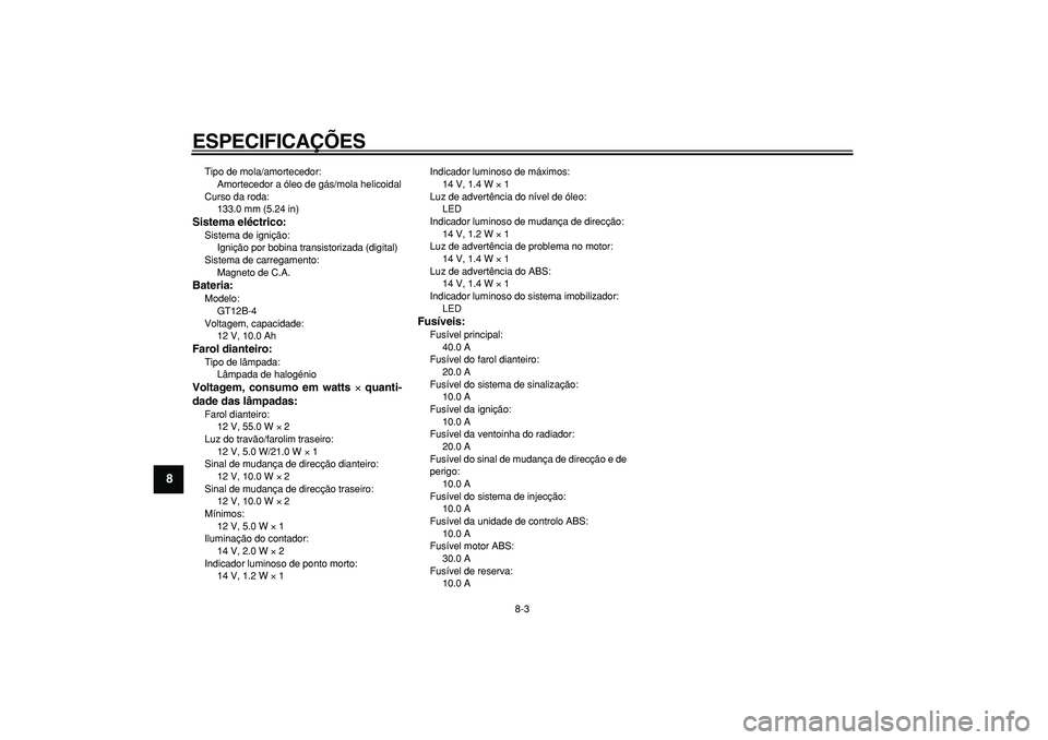 YAMAHA TDM 900 2007  Manual de utilização (in Portuguese)  
ESPECIFICAÇÕES 
8-3 
1
2
3
4
5
6
7
8
9
 
Tipo de mola/amortecedor: 
Amortecedor a óleo de gás/mola helicoidal
Curso da roda: 
133.0 mm (5.24 in) 
Sistema eléctrico: 
Sistema de ignição: 
Igni