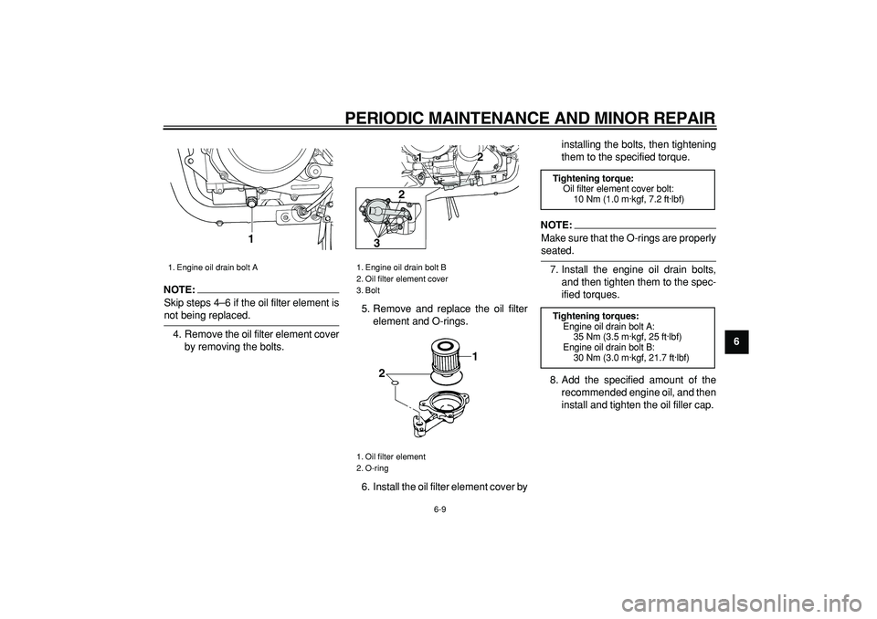 YAMAHA TDM 900 2006  Owners Manual  
PERIODIC MAINTENANCE AND MINOR REPAIR 
6-9 
2
3
4
5
67
8
9
NOTE:
 
Skip steps 4–6 if the oil filter element is 
not being replaced.
4. Remove the oil filter element cover
by removing the bolts.5. 