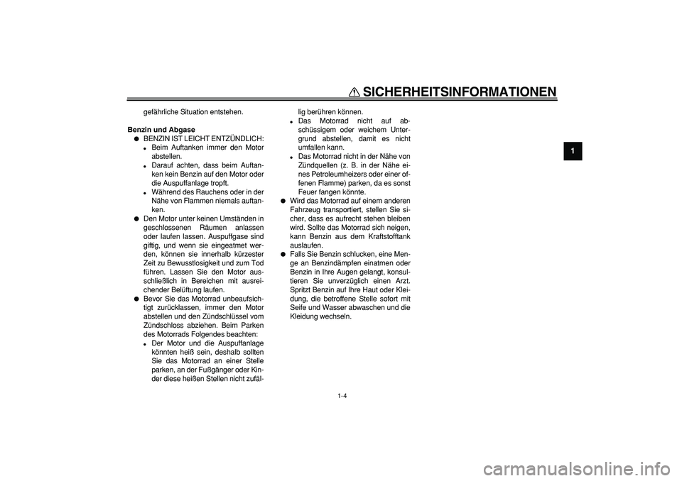 YAMAHA TDM 900 2006  Betriebsanleitungen (in German)  
SICHERHEITSINFORMATIONEN 
1-4 
1 
gefährliche Situation entstehen. 
Benzin und Abgase 
 
BENZIN IST LEICHT ENTZÜNDLICH: 
 
Beim Auftanken immer den Motor
abstellen. 
 
Darauf achten, dass beim 