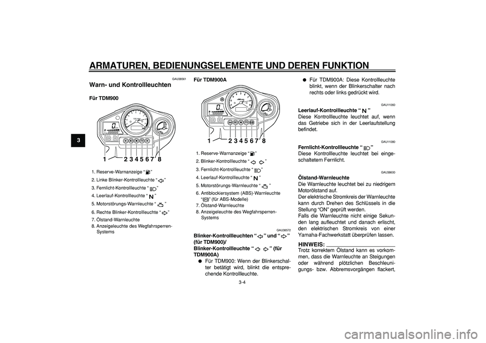 YAMAHA TDM 900 2006  Betriebsanleitungen (in German)  
ARMATUREN, BEDIENUNGSELEMENTE UND DEREN FUNKTION 
3-4 
1
2
3
4
5
6
7
8
9
 
GAU38561 
Warn- und Kontrollleuchten  
Für TDM900Für TDM900A 
GAU38572 
Blinker-Kontrollleuchten “” und “” 
(für