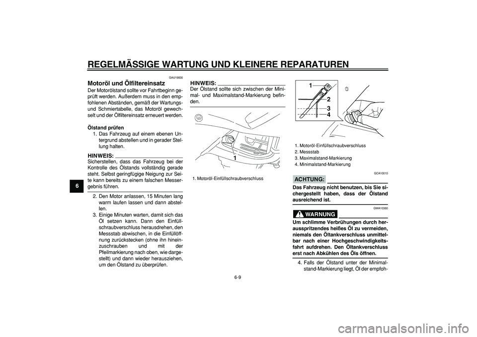 YAMAHA TDM 900 2006  Betriebsanleitungen (in German)  
REGELMÄSSIGE WARTUNG UND KLEINERE REPARATUREN 
6-9 
1
2
3
4
5
6
7
8
9
 
GAU19830 
Motoröl und Ölfiltereinsatz  
Der Motorölstand sollte vor Fahrtbeginn ge-
prüft werden. Außerdem muss in den e