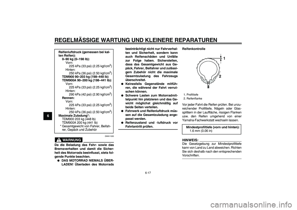 YAMAHA TDM 900 2006  Betriebsanleitungen (in German)  
REGELMÄSSIGE WARTUNG UND KLEINERE REPARATUREN 
6-17 
1
2
3
4
5
6
7
8
9
WARNUNG
 
GWA11020 
Da die Beladung das Fahr- sowie das
Bremsverhalten und damit die Sicher-
heit des Motorrads beeinflusst, s