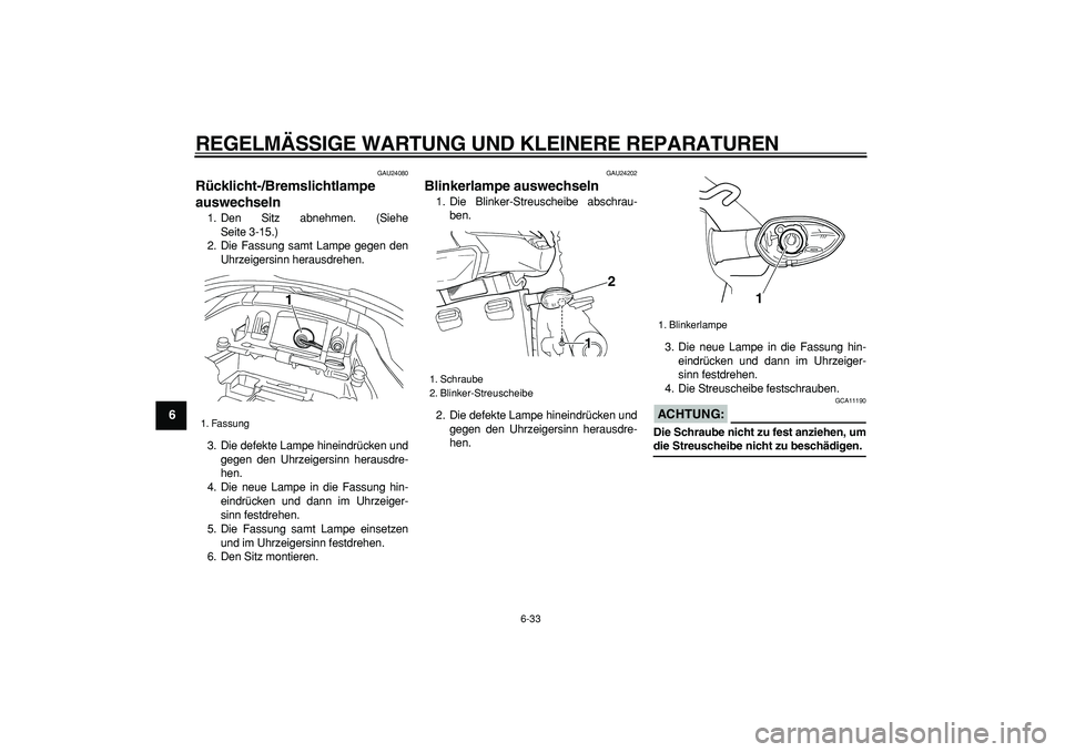 YAMAHA TDM 900 2006  Betriebsanleitungen (in German)  
REGELMÄSSIGE WARTUNG UND KLEINERE REPARATUREN 
6-33 
1
2
3
4
5
6
7
8
9
 
GAU24080 
Rücklicht-/Bremslichtlampe 
auswechseln  
1. Den Sitz abnehmen. (Siehe
Seite 3-15.)
2. Die Fassung samt Lampe geg