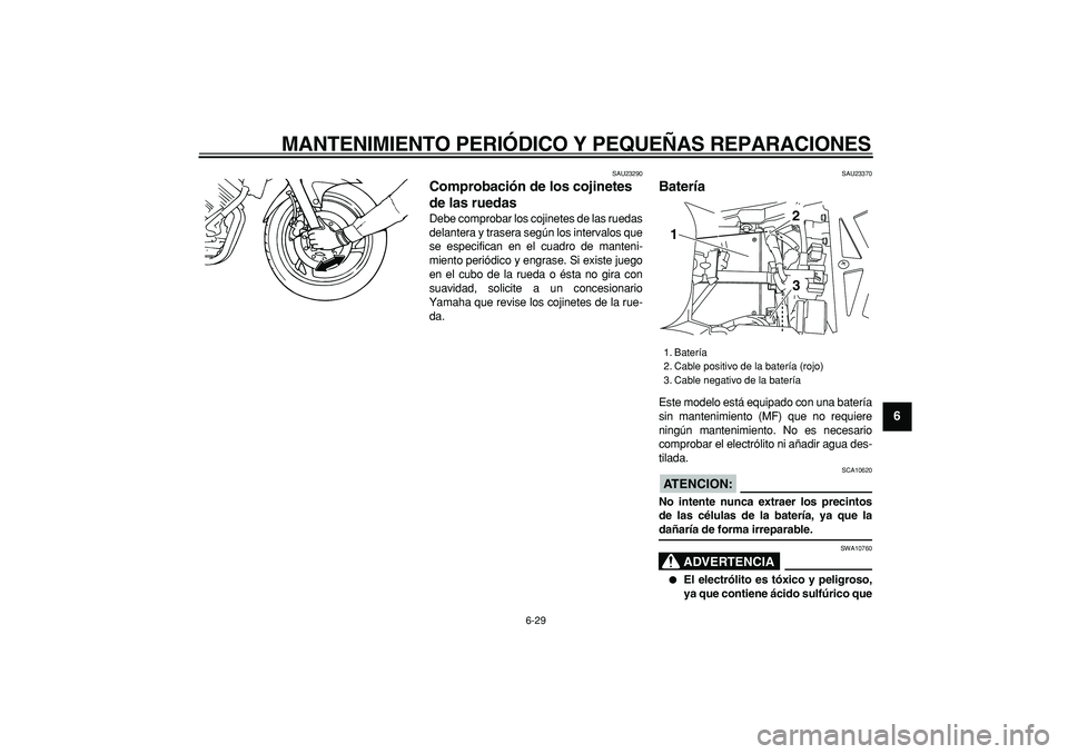 YAMAHA TDM 900 2006  Manuale de Empleo (in Spanish)  
MANTENIMIENTO PERIÓDICO Y PEQUEÑAS REPARACIONES 
6-29 
2
3
4
5
67
8
9
 
SAU23290 
Comprobación de los cojinetes 
de las ruedas  
Debe comprobar los cojinetes de las ruedas
delantera y trasera seg