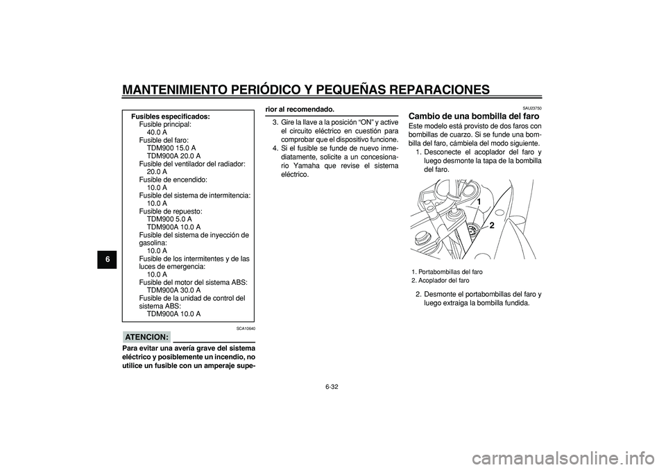 YAMAHA TDM 900 2006  Manuale de Empleo (in Spanish)  
MANTENIMIENTO PERIÓDICO Y PEQUEÑAS REPARACIONES 
6-32 
1
2
3
4
5
6
7
8
9
ATENCION:
 
 SCA10640 
Para evitar una avería grave del sistema
eléctrico y posiblemente un incendio, no
utilice un fusib
