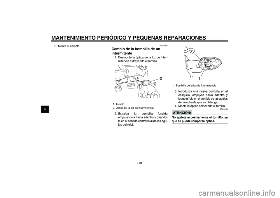YAMAHA TDM 900 2006  Manuale de Empleo (in Spanish)  
MANTENIMIENTO PERIÓDICO Y PEQUEÑAS REPARACIONES 
6-34 
1
2
3
4
5
6
7
8
9
 
6. Monte el asiento. 
SAU24202 
Cambio de la bombilla de un 
intermitente  
1. Desmonte la óptica de la luz de inter-
mi