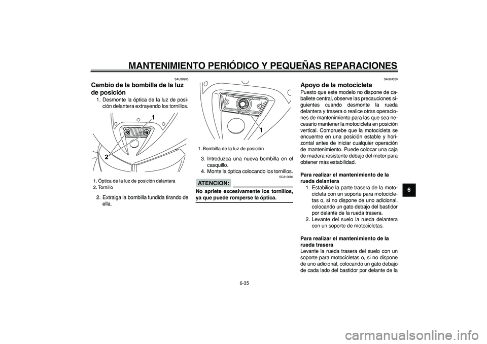 YAMAHA TDM 900 2006  Manuale de Empleo (in Spanish)  
MANTENIMIENTO PERIÓDICO Y PEQUEÑAS REPARACIONES 
6-35 
2
3
4
5
67
8
9
 
SAU38900 
Cambio de la bombilla de la luz 
de posición  
1. Desmonte la óptica de la luz de posi-
ción delantera extrayen