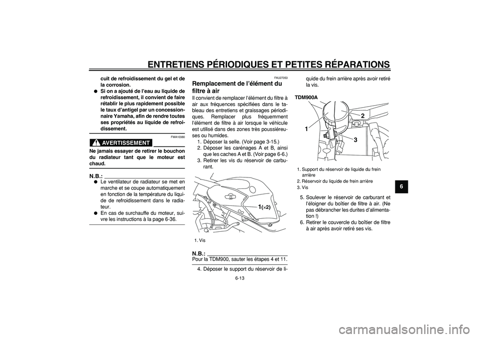 YAMAHA TDM 900 2006 Notices Demploi (in French)
ENTRETIENS PÉRIODIQUES ET PETITES RÉPARATIONS
6-13
2
3
4
5
67
8
9
cuit de refroidissement du gel et de
la corrosion.
Si on a ajouté de l’eau au liquide de
refroidissement, il convient d YAMAHA TDM 900 2006 Notices Demploi (in French)
ENTRETIENS PÉRIODIQUES ET PETITES RÉPARATIONS
6-13
2
3
4
5
67
8
9
cuit de refroidissement du gel et de
la corrosion.
Si on a ajouté de l’eau au liquide de
refroidissement, il convient d