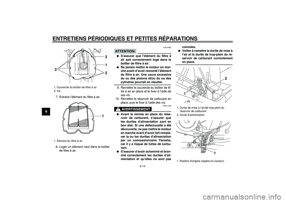 YAMAHA TDM 900 2006 Notices Demploi (in French)
ENTRETIENS PÉRIODIQUES ET PETITES RÉPARATIONS
6-14
1
2
3
4
5
6
7
8
9
7. Extraire l’élément du filtre à air.
8. Loger un élément neuf dans le boîtier
de filtre à air.
ATTENTION:
FCA YAMAHA TDM 900 2006 Notices Demploi (in French)
ENTRETIENS PÉRIODIQUES ET PETITES RÉPARATIONS
6-14
1
2
3
4
5
6
7
8
9
7. Extraire l’élément du filtre à air.
8. Loger un élément neuf dans le boîtier
de filtre à air.
ATTENTION:
FCA