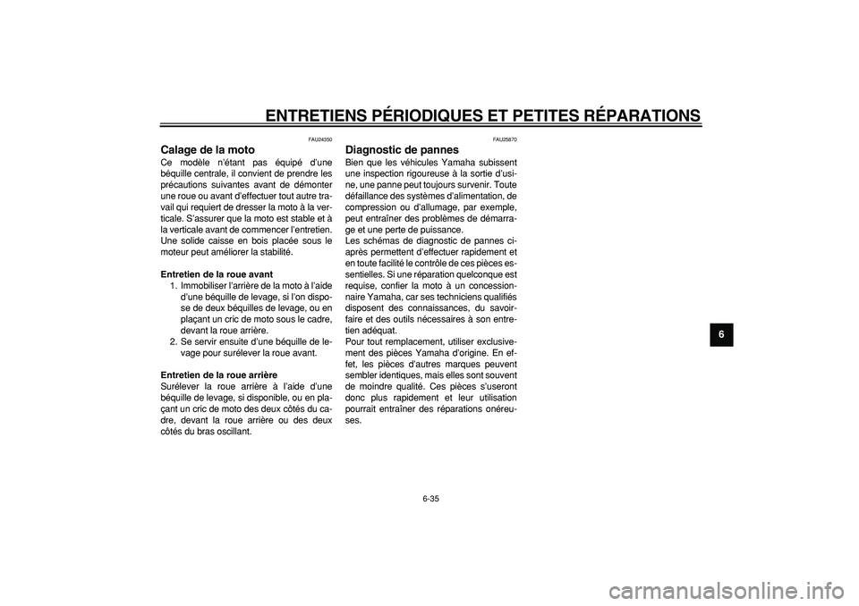 YAMAHA TDM 900 2006  Notices Demploi (in French)  
ENTRETIENS PÉRIODIQUES ET PETITES RÉPARATIONS 
6-35 
2
3
4
5
67
8
9
 
FAU24350 
Calage de la moto  
Ce modèle n’étant pas équipé d’une
béquille centrale, il convient de prendre les
préca