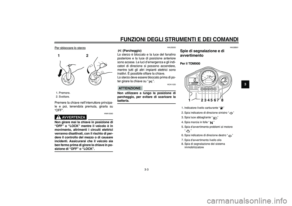 YAMAHA TDM 900 2006 Manuale duso (in Italian)
FUNZIONI DEGLI STRUMENTI E DEI COMANDI
3-3
2
34
5
6
7
8
9
Per sbloccare lo sterzo
Premere la chiave nell’interruttore principa-
le e poi, tenendola premuta, girarla su
“OFF”.
AVVERTENZA
YAMAHA TDM 900 2006 Manuale duso (in Italian)
FUNZIONI DEGLI STRUMENTI E DEI COMANDI
3-3
2
34
5
6
7
8
9
Per sbloccare lo sterzo
Premere la chiave nell’interruttore principa-
le e poi, tenendola premuta, girarla su
“OFF”.
AVVERTENZA