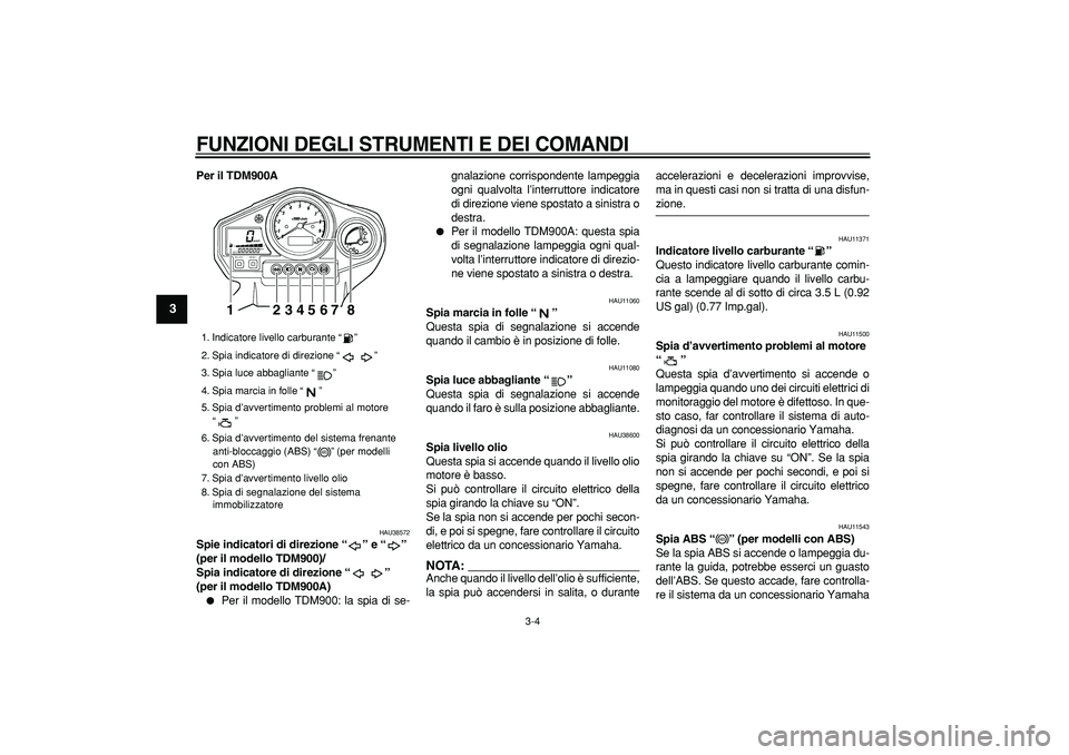 YAMAHA TDM 900 2006 Manuale duso (in Italian)
FUNZIONI DEGLI STRUMENTI E DEI COMANDI
3-4
1
2
3
4
5
6
7
8
9
Per il TDM900A
HAU38572
Spie indicatori di direzione “” e “”
(per il modello TDM900)/
Spia indicatore di direzione “” YAMAHA TDM 900 2006 Manuale duso (in Italian)
FUNZIONI DEGLI STRUMENTI E DEI COMANDI
3-4
1
2
3
4
5
6
7
8
9
Per il TDM900A
HAU38572
Spie indicatori di direzione “” e “”
(per il modello TDM900)/
Spia indicatore di direzione “”
