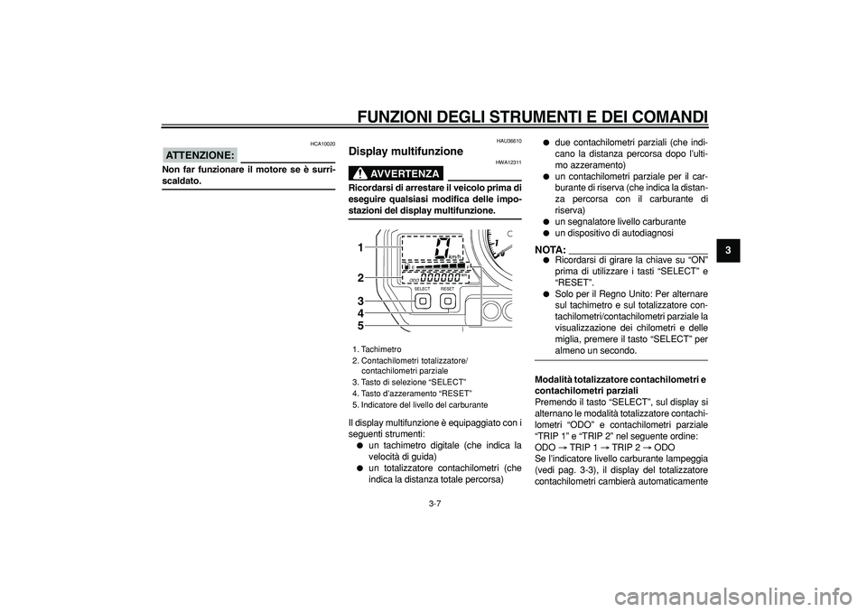 YAMAHA TDM 900 2006 Manuale duso (in Italian)
FUNZIONI DEGLI STRUMENTI E DEI COMANDI
3-7
2
34
5
6
7
8
9
ATTENZIONE:
HCA10020
Non far funzionare il motore se è surri-
scaldato.
HAU36610
Display multifunzione
AVVERTENZA
HWA12311
Ri YAMAHA TDM 900 2006 Manuale duso (in Italian)
FUNZIONI DEGLI STRUMENTI E DEI COMANDI
3-7
2
34
5
6
7
8
9
ATTENZIONE:
HCA10020
Non far funzionare il motore se è surri-
scaldato.
HAU36610
Display multifunzione
AVVERTENZA
HWA12311
Ri