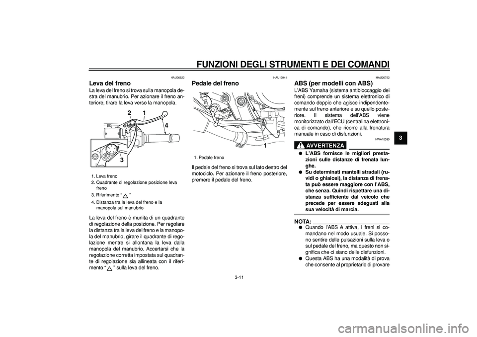 YAMAHA TDM 900 2006  Manuale duso (in Italian)  
FUNZIONI DEGLI STRUMENTI E DEI COMANDI
 
3-11 
2
34
5
6
7
8
9
 
HAU26822 
Leva del freno  
La leva del freno si trova sulla manopola de-
stra del manubrio. Per azionare il freno an-
teriore, tirare 