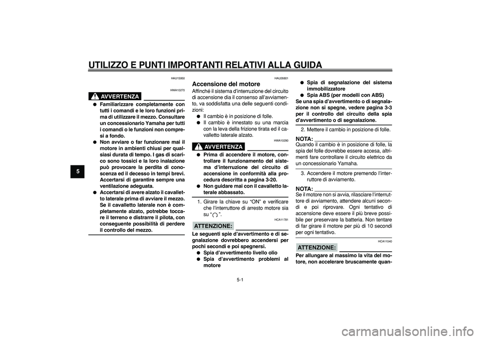YAMAHA TDM 900 2006 Manuale duso (in Italian)
5-1
1
2
3
4
5
6
7
8
9
UTILIZZO E PUNTI IMPORTANTI RELATIVI ALLA GUIDA
HAU15950
AVVERTENZA
HWA10270
Familiarizzare completamente con
tutti i comandi e le loro funzioni pri-
ma di utilizzar YAMAHA TDM 900 2006 Manuale duso (in Italian)
5-1
1
2
3
4
5
6
7
8
9
UTILIZZO E PUNTI IMPORTANTI RELATIVI ALLA GUIDA
HAU15950
AVVERTENZA
HWA10270
Familiarizzare completamente con
tutti i comandi e le loro funzioni pri-
ma di utilizzar