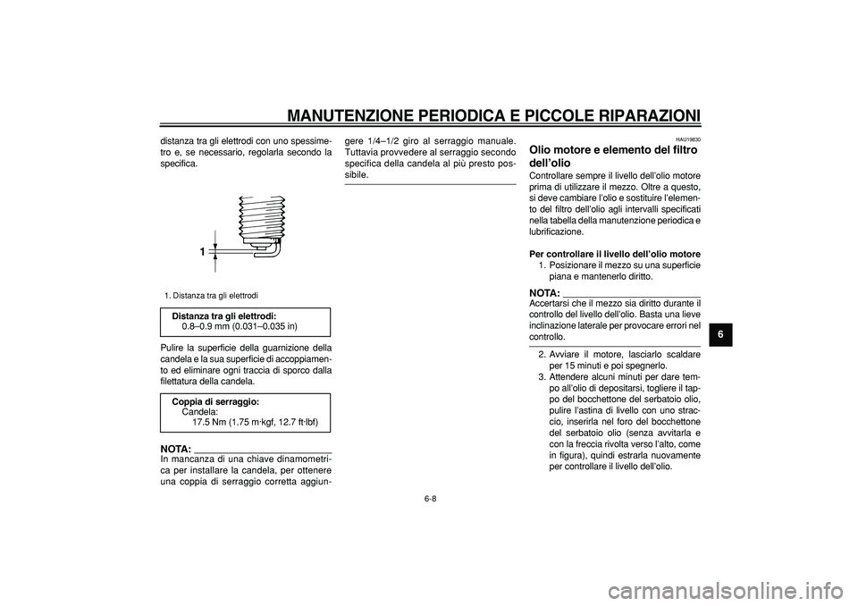 YAMAHA TDM 900 2006  Manuale duso (in Italian)  
MANUTENZIONE PERIODICA E PICCOLE RIPARAZIONI
 
6-8 
2
3
4
5
67
8
9
 
distanza tra gli elettrodi con uno spessime-
tro e, se necessario, regolarla secondo la
specifica.
Pulire la superficie della gua