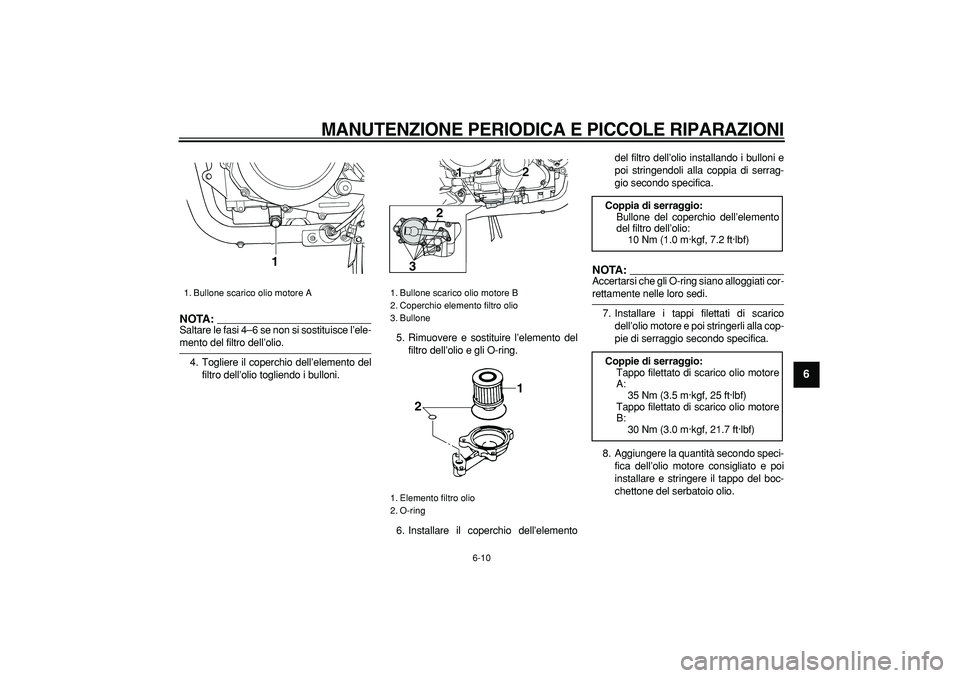 YAMAHA TDM 900 2006  Manuale duso (in Italian)  
MANUTENZIONE PERIODICA E PICCOLE RIPARAZIONI
 
6-10 
2
3
4
5
67
8
9
NOTA:
 
Saltare le fasi 4–6 se non si sostituisce l’ele- 
mento del filtro dell’olio.
4. Togliere il coperchio dell’elemen