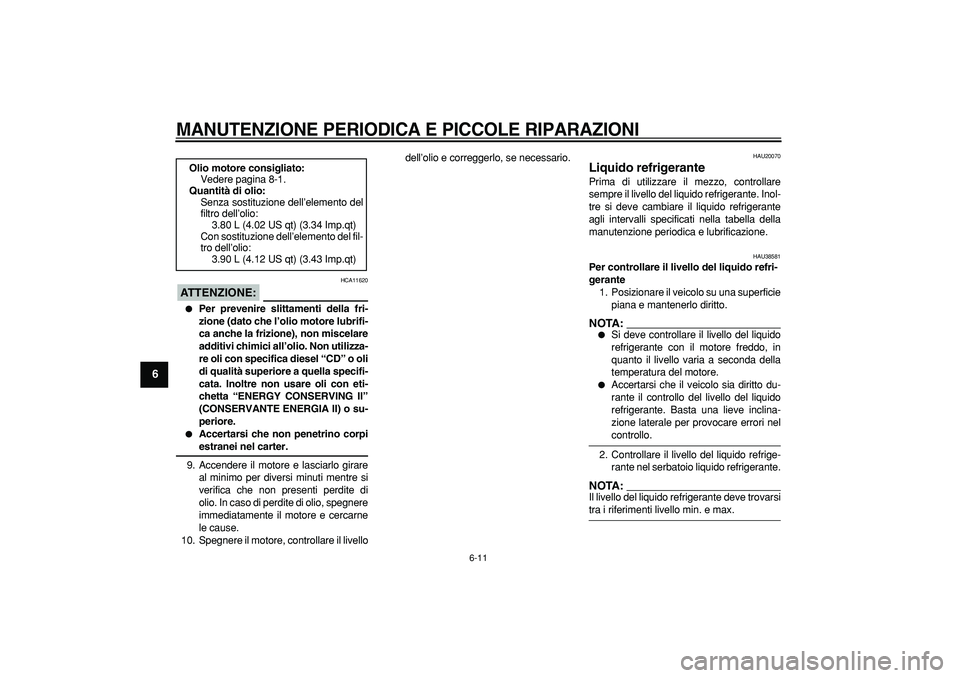 YAMAHA TDM 900 2006  Manuale duso (in Italian)  
MANUTENZIONE PERIODICA E PICCOLE RIPARAZIONI
 
6-11 
1
2
3
4
5
6
7
8
9
ATTENZIONE:
 
 HCA11620 
 
Per prevenire slittamenti della fri-
zione (dato che l’olio motore lubrifi-
ca anche la frizione)