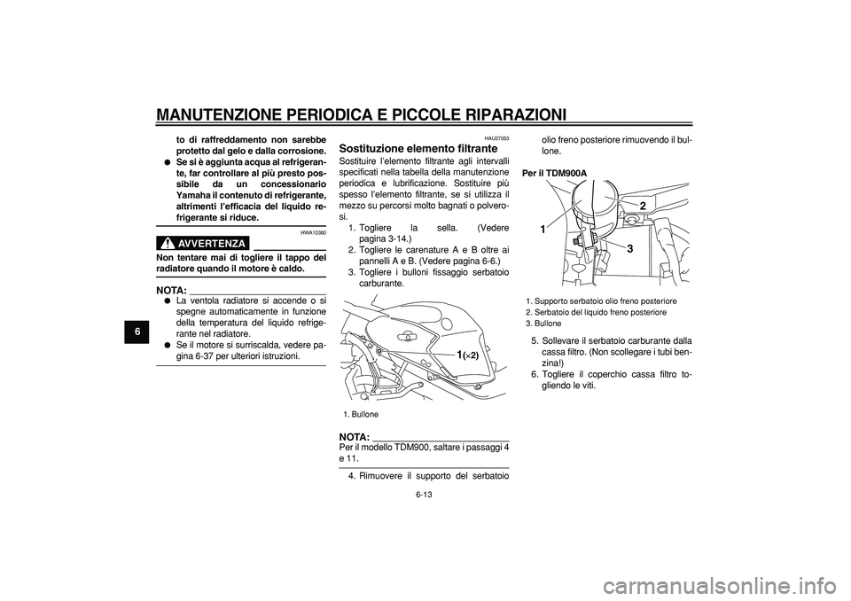 YAMAHA TDM 900 2006 Manuale duso (in Italian)
MANUTENZIONE PERIODICA E PICCOLE RIPARAZIONI
6-13
1
2
3
4
5
6
7
8
9
to di raffreddamento non sarebbe
protetto dal gelo e dalla corrosione.
Se si è aggiunta acqua al refrigeran-
te, far con YAMAHA TDM 900 2006 Manuale duso (in Italian)
MANUTENZIONE PERIODICA E PICCOLE RIPARAZIONI
6-13
1
2
3
4
5
6
7
8
9
to di raffreddamento non sarebbe
protetto dal gelo e dalla corrosione.
Se si è aggiunta acqua al refrigeran-
te, far con