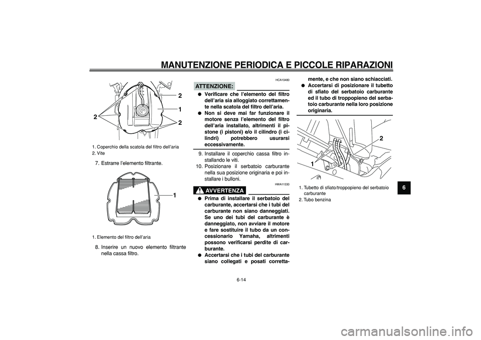 YAMAHA TDM 900 2006 Manuale duso (in Italian)
MANUTENZIONE PERIODICA E PICCOLE RIPARAZIONI
6-14
2
3
4
5
67
8
9
7. Estrarre l’elemento filtrante.
8. Inserire un nuovo elemento filtrante
nella cassa filtro.
ATTENZIONE:
HCA10480
Veri YAMAHA TDM 900 2006 Manuale duso (in Italian)
MANUTENZIONE PERIODICA E PICCOLE RIPARAZIONI
6-14
2
3
4
5
67
8
9
7. Estrarre l’elemento filtrante.
8. Inserire un nuovo elemento filtrante
nella cassa filtro.
ATTENZIONE:
HCA10480
Veri