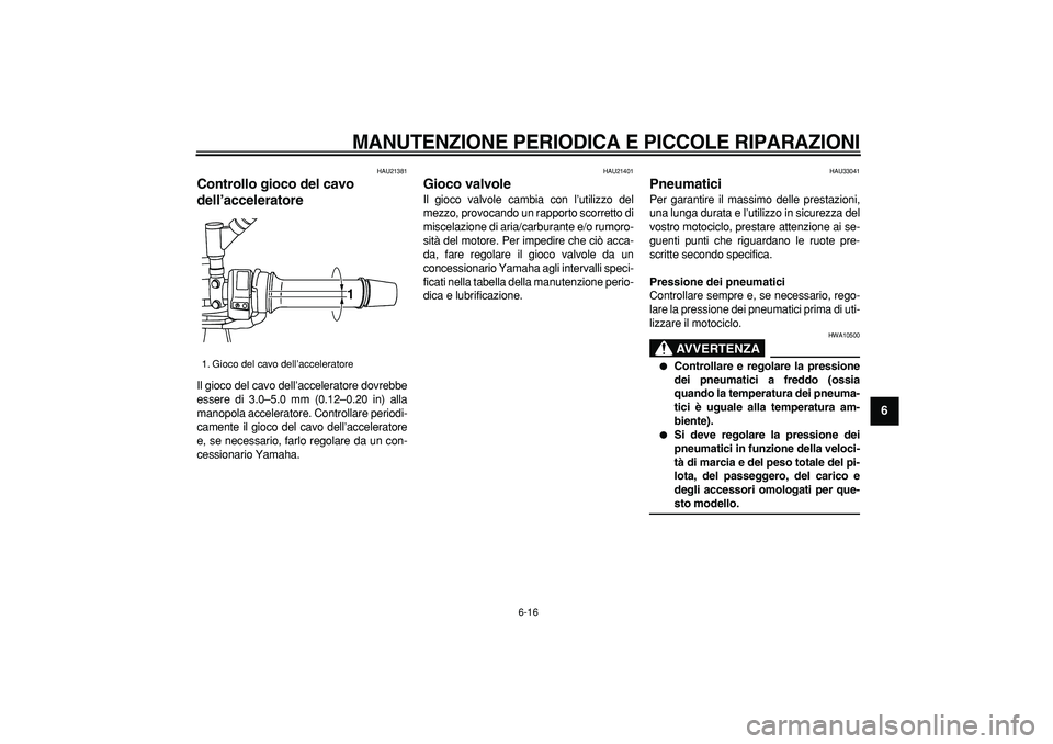 YAMAHA TDM 900 2006 Manuale duso (in Italian)
MANUTENZIONE PERIODICA E PICCOLE RIPARAZIONI
6-16
2
3
4
5
67
8
9
HAU21381
Controllo gioco del cavo
dell’acceleratore
Il gioco del cavo dell’acceleratore dovrebbe
essere di 3.0–5.0 mm YAMAHA TDM 900 2006 Manuale duso (in Italian)
MANUTENZIONE PERIODICA E PICCOLE RIPARAZIONI
6-16
2
3
4
5
67
8
9
HAU21381
Controllo gioco del cavo
dell’acceleratore
Il gioco del cavo dell’acceleratore dovrebbe
essere di 3.0–5.0 mm