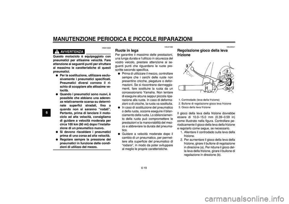 YAMAHA TDM 900 2006 Manuale duso (in Italian)
MANUTENZIONE PERIODICA E PICCOLE RIPARAZIONI
6-19
1
2
3
4
5
6
7
8
9
AVVERTENZA
HWA10600
Questo motociclo è equipaggiato con
pneumatici per altissime velocità. Fare
attenzione ai seguenti pun YAMAHA TDM 900 2006 Manuale duso (in Italian)
MANUTENZIONE PERIODICA E PICCOLE RIPARAZIONI
6-19
1
2
3
4
5
6
7
8
9
AVVERTENZA
HWA10600
Questo motociclo è equipaggiato con
pneumatici per altissime velocità. Fare
attenzione ai seguenti pun