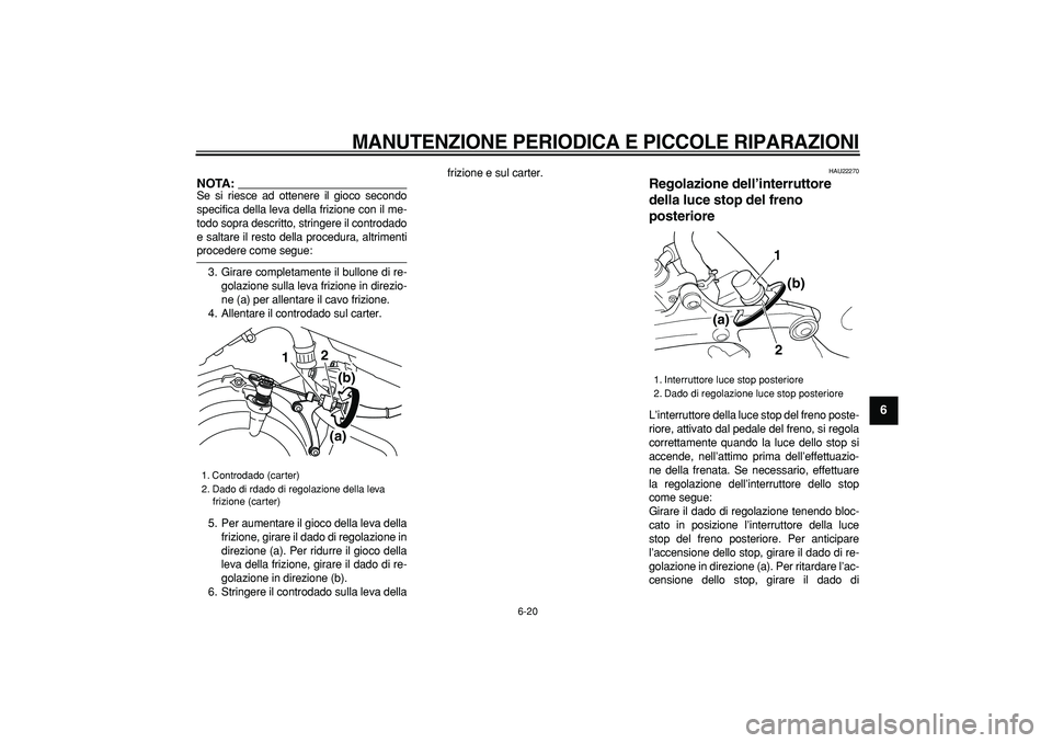 YAMAHA TDM 900 2006  Manuale duso (in Italian)  
MANUTENZIONE PERIODICA E PICCOLE RIPARAZIONI
 
6-20 
2
3
4
5
67
8
9
NOTA:
 
Se si riesce ad ottenere il gioco secondo
specifica della leva della frizione con il me-
todo sopra descritto, stringere i