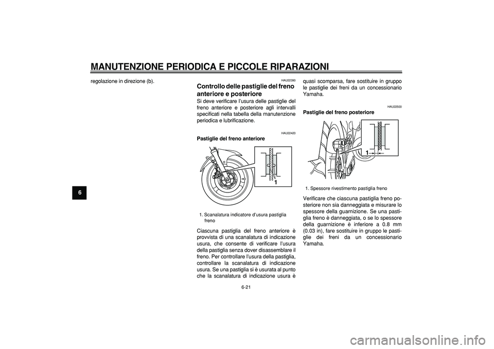 YAMAHA TDM 900 2006  Manuale duso (in Italian)  
MANUTENZIONE PERIODICA E PICCOLE RIPARAZIONI
 
6-21 
1
2
3
4
5
6
7
8
9
 
regolazione in direzione (b). 
HAU22390 
Controllo delle pastiglie del freno 
anteriore e posteriore  
Si deve verificare l
