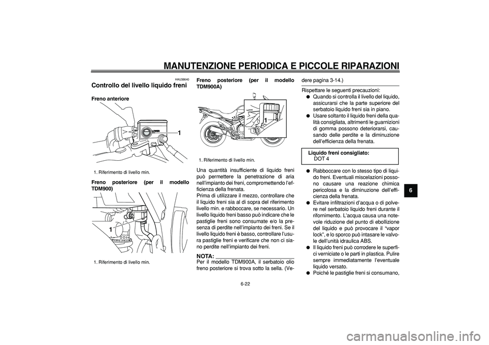 YAMAHA TDM 900 2006  Manuale duso (in Italian)  
MANUTENZIONE PERIODICA E PICCOLE RIPARAZIONI
 
6-22 
2
3
4
5
67
8
9
 
HAU38640 
Controllo del livello liquido freni  
Freno anteriore
Freno posteriore (per il modello
TDM900)Freno posteriore (per il