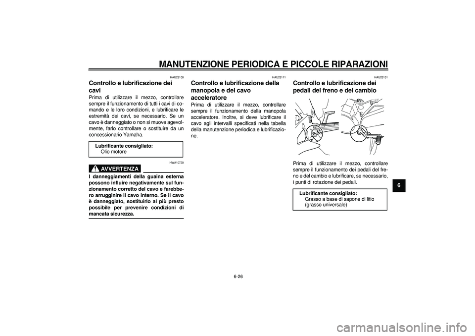 YAMAHA TDM 900 2006  Manuale duso (in Italian)  
MANUTENZIONE PERIODICA E PICCOLE RIPARAZIONI
 
6-26 
2
3
4
5
67
8
9
 
HAU23100 
Controllo e lubrificazione dei 
cavi  
Prima di utilizzare il mezzo, controllare
sempre il funzionamento di tutti i ca