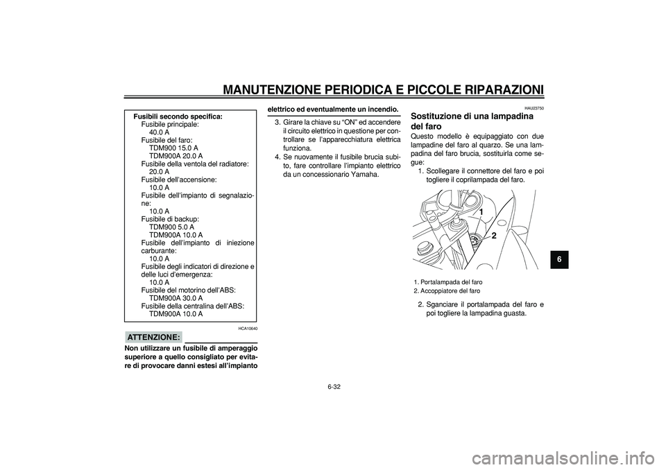 YAMAHA TDM 900 2006  Manuale duso (in Italian)  
MANUTENZIONE PERIODICA E PICCOLE RIPARAZIONI
 
6-32 
2
3
4
5
67
8
9
ATTENZIONE:
 
 HCA10640 
Non utilizzare un fusibile di amperaggio
superiore a quello consigliato per evita-
re di provocare danni 