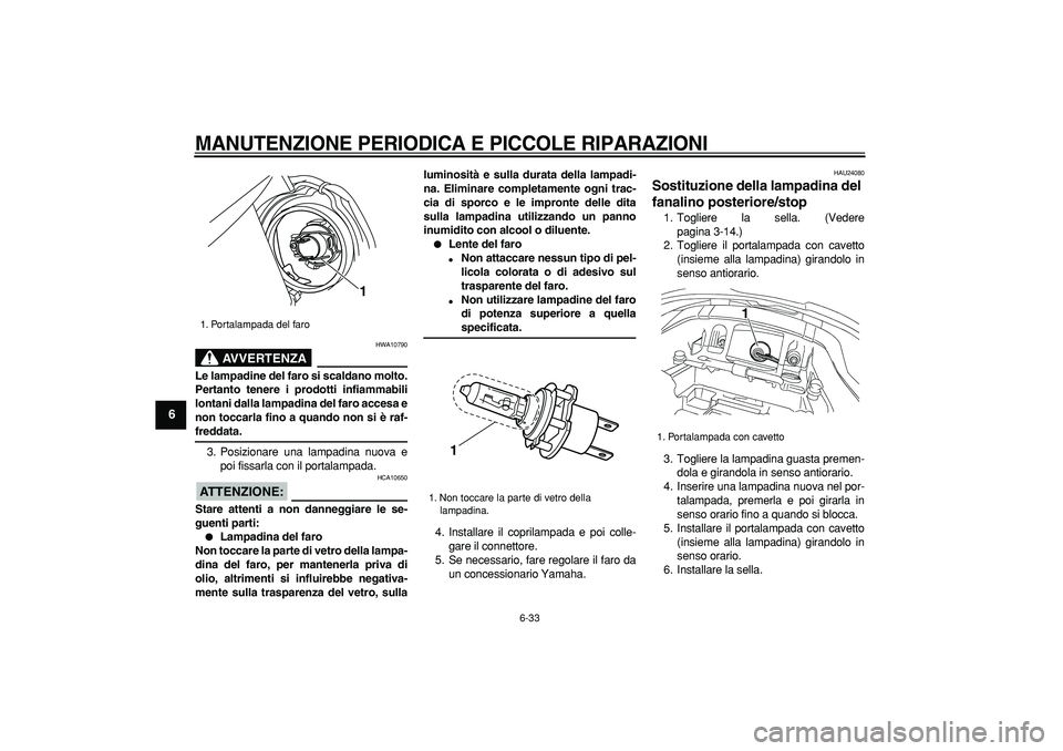YAMAHA TDM 900 2006  Manuale duso (in Italian)  
MANUTENZIONE PERIODICA E PICCOLE RIPARAZIONI
 
6-33 
1
2
3
4
5
6
7
8
9
AVVERTENZA
 
HWA10790 
Le lampadine del faro si scaldano molto.
Pertanto tenere i prodotti infiammabili
lontani dalla lampadina