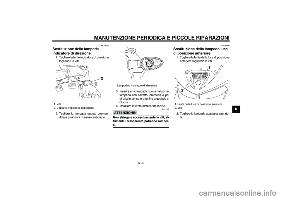 YAMAHA TDM 900 2006  Manuale duso (in Italian)  
MANUTENZIONE PERIODICA E PICCOLE RIPARAZIONI
 
6-34 
2
3
4
5
67
8
9
 
HAU24202 
Sostituzione della lampada 
indicatore di direzione  
1. Togliere la lente indicatore di direzione
togliendo la vite.
