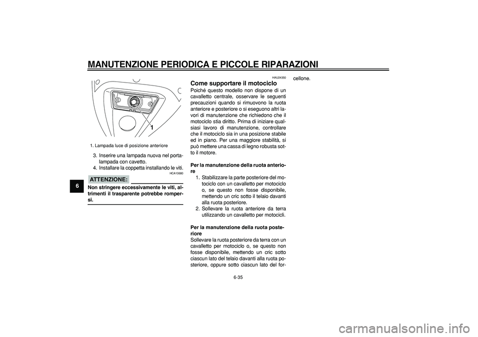 YAMAHA TDM 900 2006  Manuale duso (in Italian)  
MANUTENZIONE PERIODICA E PICCOLE RIPARAZIONI
 
6-35 
1
2
3
4
5
6
7
8
9
 
3. Inserire una lampada nuova nel porta-
lampada con cavetto.
4. Installare la coppetta installando le viti.
ATTENZIONE:
 
 H
