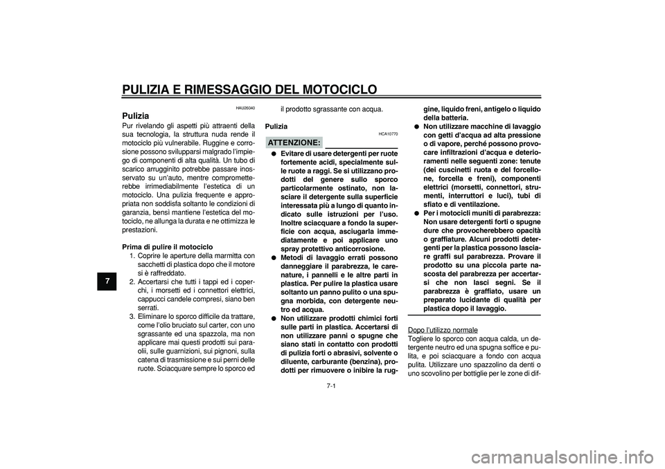 YAMAHA TDM 900 2006  Manuale duso (in Italian)  
7-1 
1
2
3
4
5
6
7
8
9
 
PULIZIA E RIMESSAGGIO DEL MOTOCICLO
 
HAU26040 
Pulizia  
Pur rivelando gli aspetti più attraenti della
sua tecnologia, la struttura nuda rende il
motociclo più vulnerabil