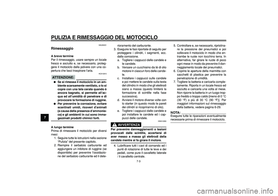 YAMAHA TDM 900 2006  Manuale duso (in Italian)  
PULIZIA E RIMESSAGGIO DEL MOTOCICLO
 
7-3 
1
2
3
4
5
6
7
8
9
 
HAU26201 
Rimessaggio  
A breve termine 
Per il rimessaggio, usare sempre un locale
fresco e asciutto e, se necessario, proteg-
gere il