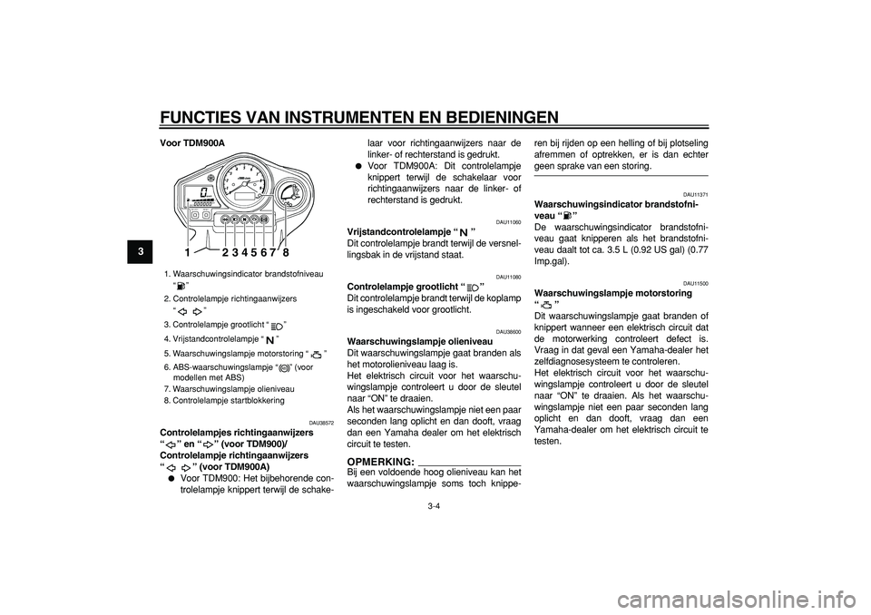 YAMAHA TDM 900 2006  Instructieboekje (in Dutch)  
FUNCTIES VAN INSTRUMENTEN EN BEDIENINGEN 
3-4 
1
2
3
4
5
6
7
8
9
 
Voor TDM900A 
DAU38572 
Controlelampjes richtingaanwijzers 
“” en “” (voor TDM900)/
Controlelampje richtingaanwijzers 
“