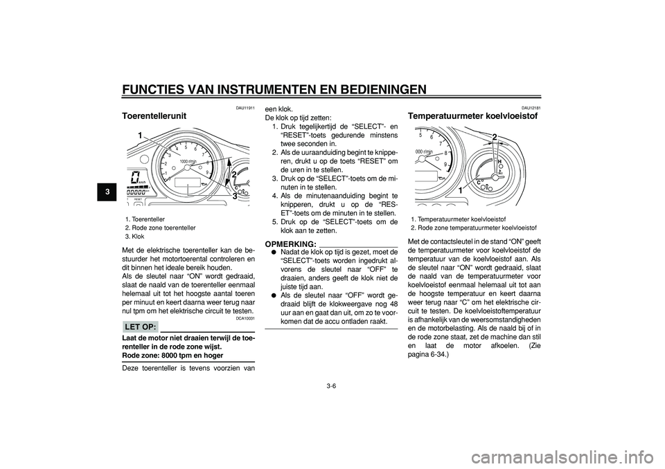 YAMAHA TDM 900 2006  Instructieboekje (in Dutch)  
FUNCTIES VAN INSTRUMENTEN EN BEDIENINGEN 
3-6 
1
2
3
4
5
6
7
8
9
 
DAU11911 
Toerentellerunit  
Met de elektrische toerenteller kan de be-
stuurder het motortoerental controleren en
dit binnen het i