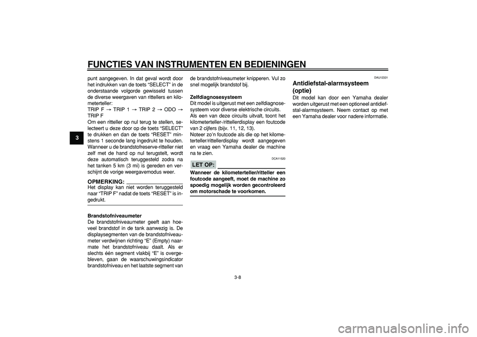 YAMAHA TDM 900 2006  Instructieboekje (in Dutch)  
FUNCTIES VAN INSTRUMENTEN EN BEDIENINGEN 
3-8 
1
2
3
4
5
6
7
8
9
 
punt aangegeven. In dat geval wordt door
het indrukken van de toets “SELECT” in de
onderstaande volgorde gewisseld tussen
de di