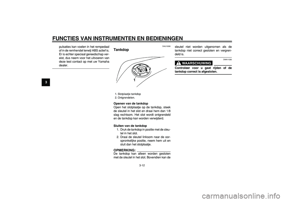 YAMAHA TDM 900 2006  Instructieboekje (in Dutch)  
FUNCTIES VAN INSTRUMENTEN EN BEDIENINGEN 
3-12 
1
2
3
4
5
6
7
8
9
 
pulsaties kan voelen in het rempedaal
of in de remhendel terwijl ABS actief is.
Er is echter speciaal gereedschap ver-
eist, dus n
