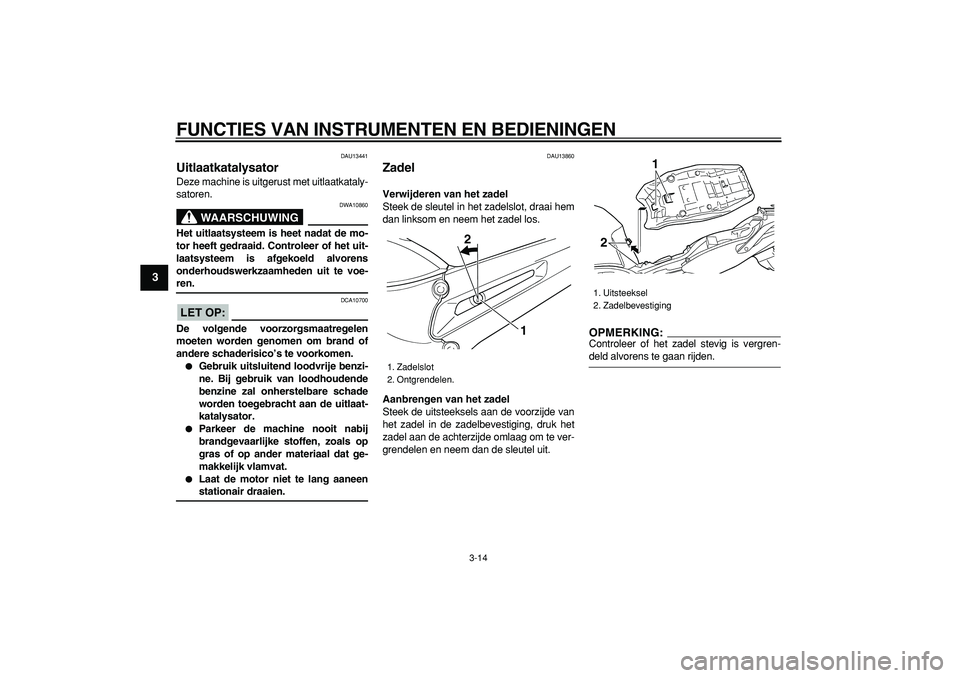 YAMAHA TDM 900 2006  Instructieboekje (in Dutch)  
FUNCTIES VAN INSTRUMENTEN EN BEDIENINGEN 
3-14 
1
2
3
4
5
6
7
8
9
 
DAU13441 
Uitlaatkatalysator  
Deze machine is uitgerust met uitlaatkataly-
satoren.
WAARSCHUWING
 
DWA10860 
Het uitlaatsysteem i