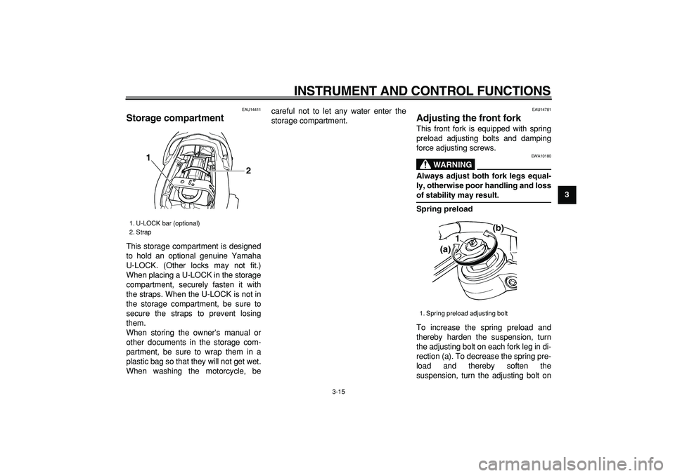 YAMAHA TDM 900 2005  Owners Manual  
INSTRUMENT AND CONTROL FUNCTIONS 
3-15 
2
34
5
6
7
8
9
 
EAU14411 
Storage compartment  
This storage compartment is designed
to hold an optional genuine Yamaha
U-LOCK. (Other locks may not fit.)
Wh