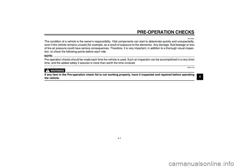 YAMAHA TDM 900 2005  Owners Manual  
4-1 
2
3
45
6
7
8
9
 
PRE-OPERATION CHECKS 
EAU15591 
The condition of a vehicle is the owner’s responsibility. Vital components can start to deteriorate quickly and unexpectedly,
even if the vehi
