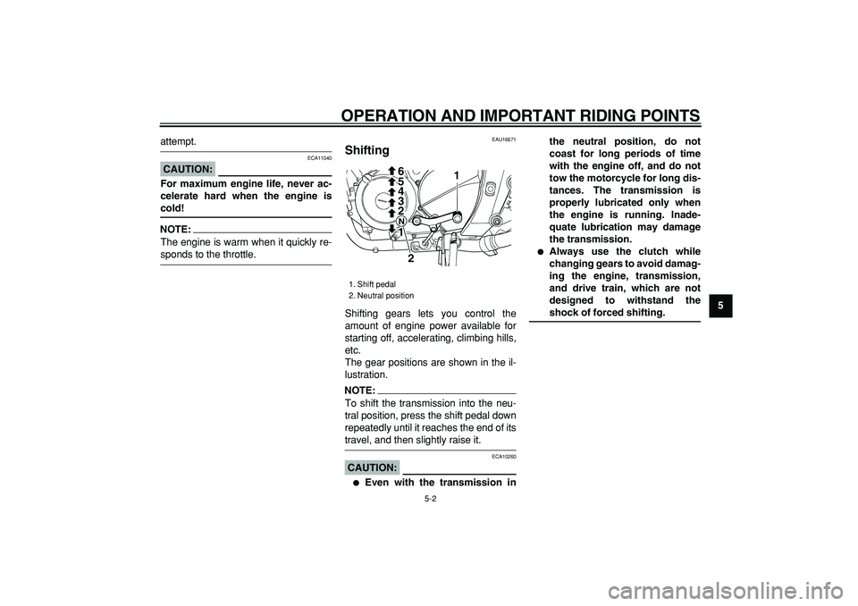 YAMAHA TDM 900 2005  Owners Manual  
OPERATION AND IMPORTANT RIDING POINTS 
5-2 
2
3
4
56
7
8
9
 
attempt.
CAUTION:
 
 ECA11040 
For maximum engine life, never ac-
celerate hard when the engine is 
cold!
NOTE:
 
The engine is warm when