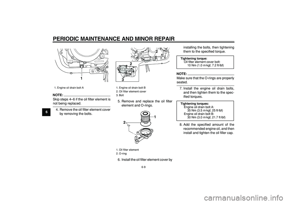 YAMAHA TDM 900 2005  Owners Manual  
PERIODIC MAINTENANCE AND MINOR REPAIR 
6-9 
1
2
3
4
5
6
7
8
9
NOTE:
 
Skip steps 4–6 if the oil filter element is 
not being replaced.
4. Remove the oil filter element cover
by removing the bolts.